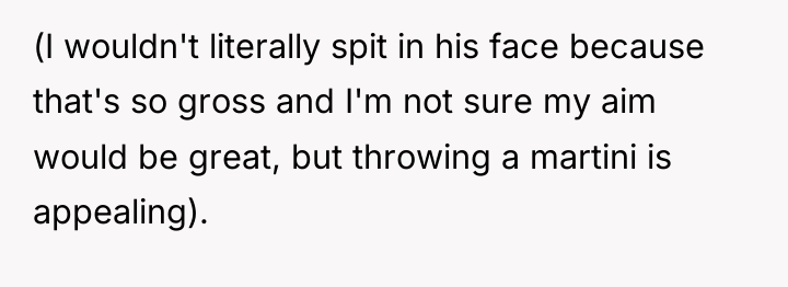 (I wouldn't literally spit in his face because that's so...