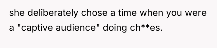 she deliberately chose a time when you were a "captive...