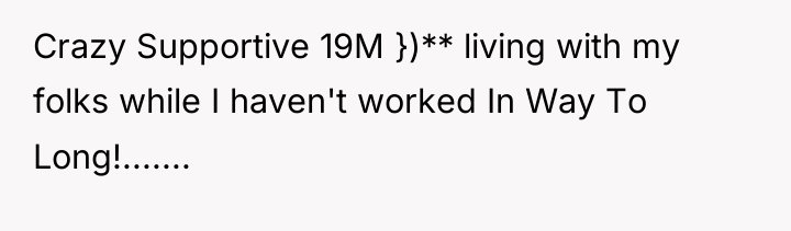 Crazy Supportive 19M })** living with my folks while I...