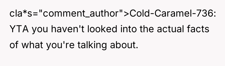 cla*s="comment_author">Cold-Caramel-736: YTA you haven't looked into the actual facts of...