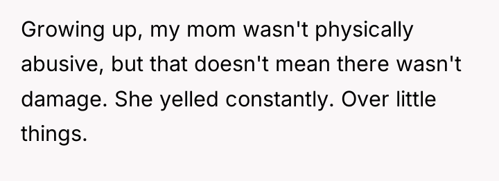Growing up, my mom wasn't physically abusive, but that doesn't...