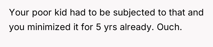 Your poor kid had to be subjected to that and...