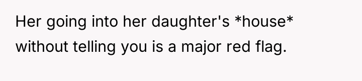 Her going into her daughter's *house* without telling you is...