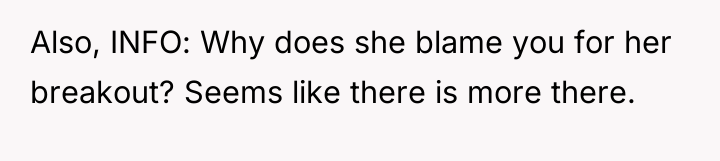 Also, INFO: Why does she blame you for her breakout?...