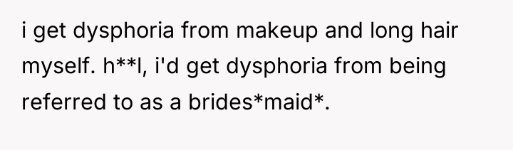 i get dysphoria from makeup and long hair myself. h**l,...