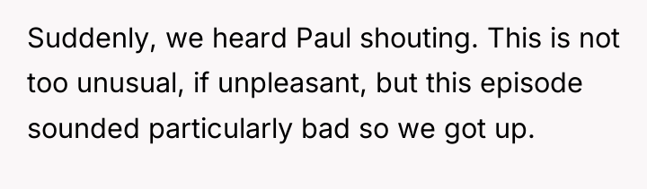 Suddenly, we heard Paul shouting. This is not too unusual,...