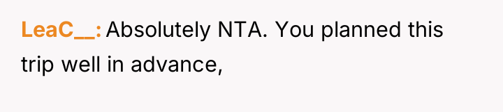 LeaC__ Absolutely NTA. You planned this trip well in advance,