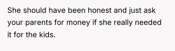 She should have been honest and just ask your parents...