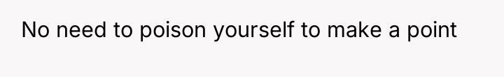 No need to poison yourself to make a point