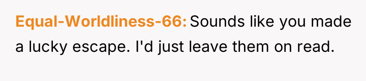 Equal-Worldliness-66 Sounds like you made a lucky escape. I'd just...