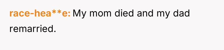 race-hea**e My mom died and my dad remarried.