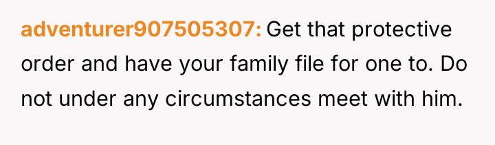 adventurer907505307 Get that protective order and have your family file...