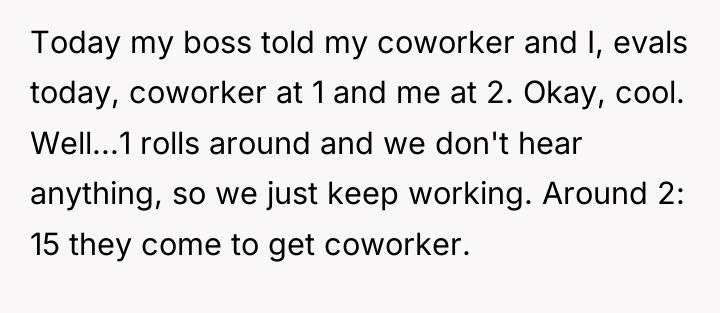 Today my boss told my coworker and I, evals today,...
