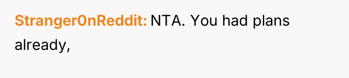 Stranger0nReddit NTA. You had plans already,