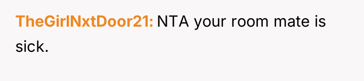 TheGirlNxtDoor21 NTA your room mate is sick.