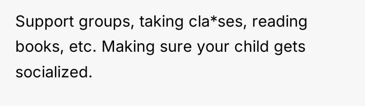 Support groups, taking cla*ses, reading books, etc. Making sure your...