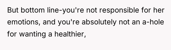 But bottom line-you're not responsible for her emotions, and you're...