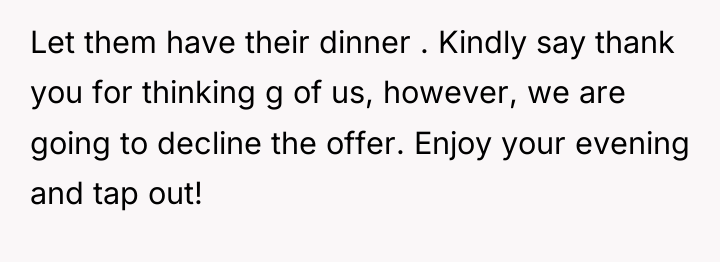 Let them have their dinner . Kindly say thank you...