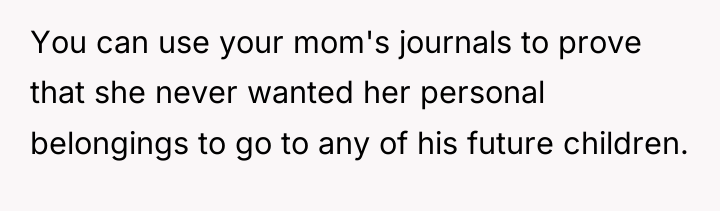 You can use your mom's journals to prove that she...