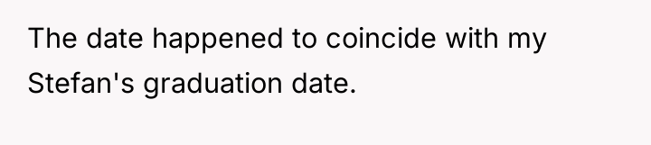 The date happened to coincide with my Stefan's graduation date.