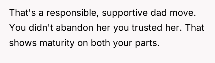 That's a responsible, supportive dad move. You didn't abandon her...