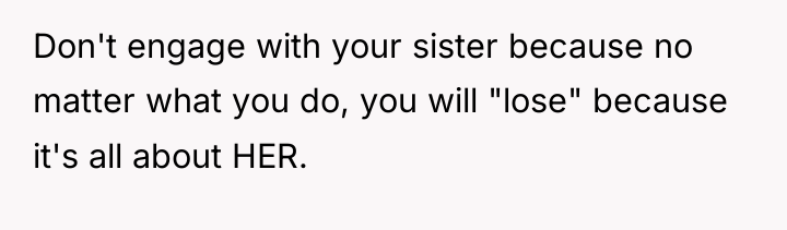 Don't engage with your sister because no matter what you...