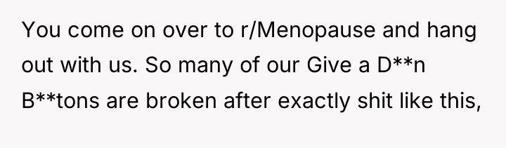 You come on over to r/Menopause and hang out with...