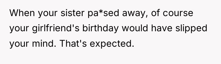 When your sister pa*sed away, of course your girlfriend's birthday...