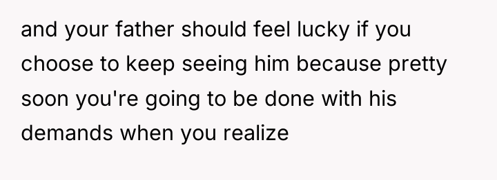 and your father should feel lucky if you choose to...