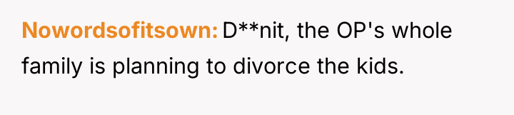 Nowordsofitsown D**nit, the OP's whole family is planning to divorce...
