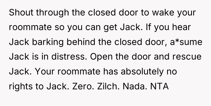 Shout through the closed door to wake your roommate so...
