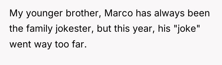 My younger brother, Marco has always been the family jokester,...