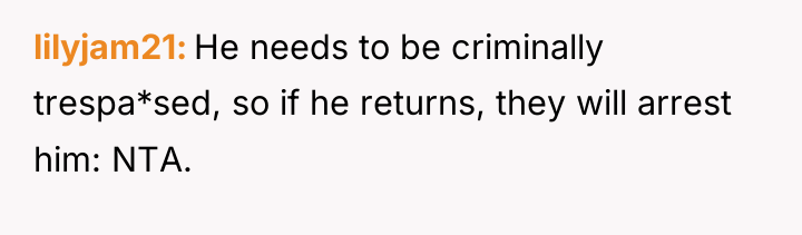 lilyjam21 He needs to be criminally trespa*sed, so if he...