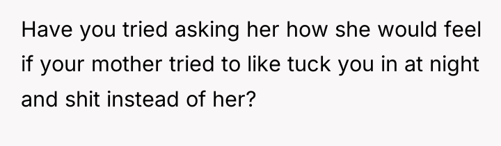 Have you tried asking her how she would feel if...