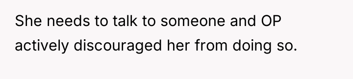 She needs to talk to someone and OP actively discouraged...