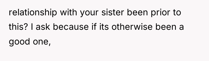 relationship with your sister been prior to this? I ask...