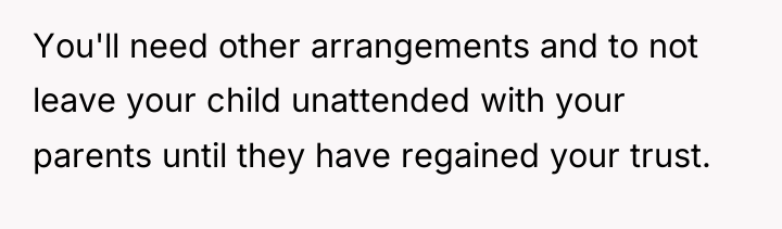 You'll need other arrangements and to not leave your child...
