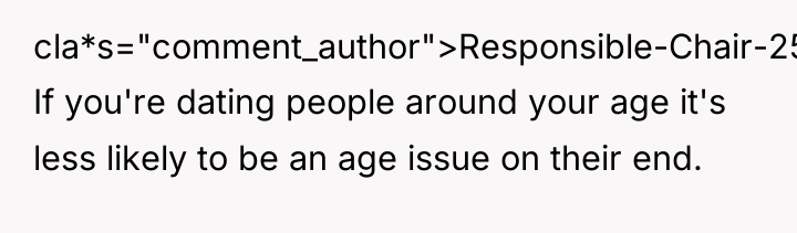cla*s="comment_author">Responsible-Chair-25: If you're dating people around your age it's less...