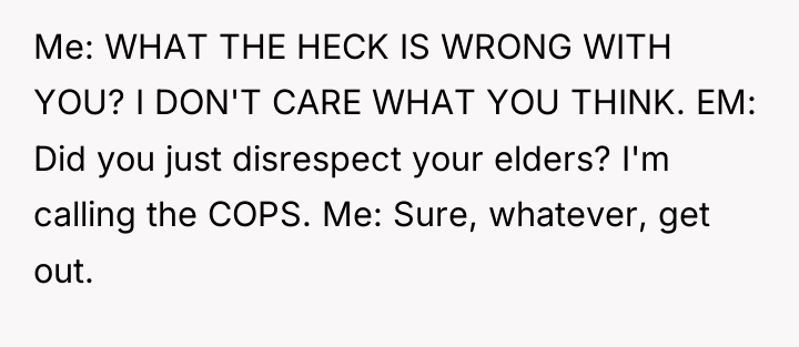 Me: WHAT THE HECK IS WRONG WITH YOU? I DON'T...