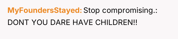 MyFoundersStayed Stop compromising.: DONT YOU DARE HAVE CHILDREN!!
