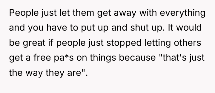 People just let them get away with everything and you...