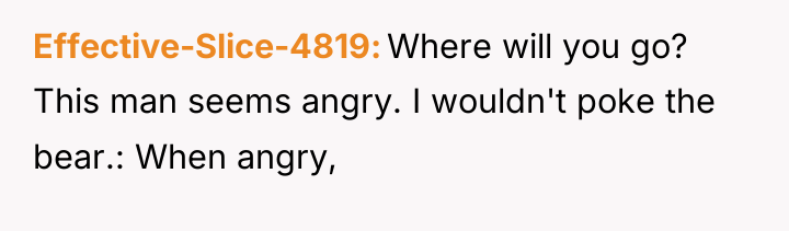Effective-Slice-4819 Where will you go? This man seems angry. I...