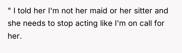 " I told her I'm not her maid or her...