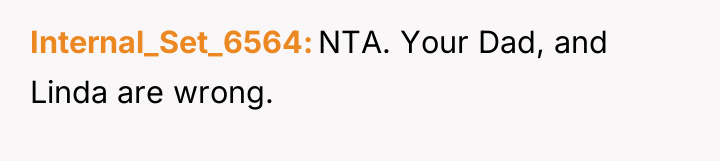 Internal_Set_6564 NTA. Your Dad, and Linda are wrong.