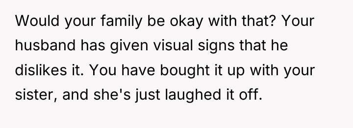 Would your family be okay with that? Your husband has...