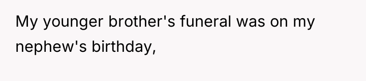 My younger brother's funeral was on my nephew's birthday,