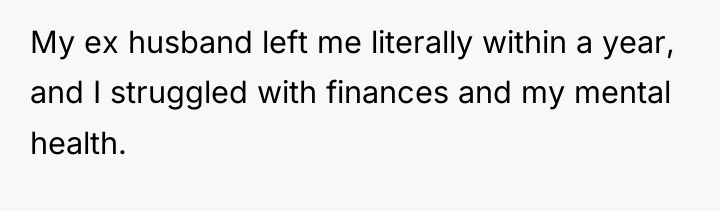 My ex husband left me literally within a year, and...