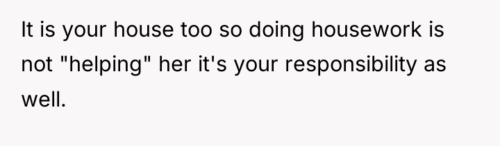 It is your house too so doing housework is not...