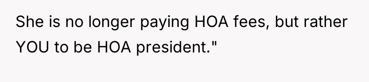 She is no longer paying HOA fees, but rather YOU...