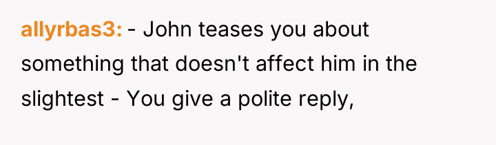 allyrbas3 - John teases you about something that doesn't affect...